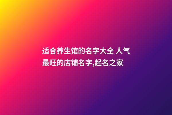 适合养生馆的名字大全 人气最旺的店铺名字,起名之家-第1张-店铺起名-玄机派